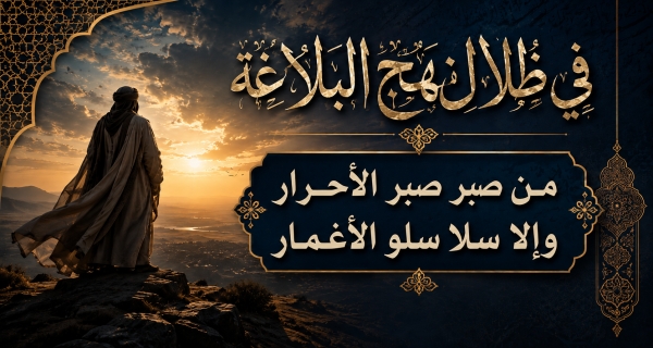 في ظلال نهج البلاغة ”من صبر صبر الأحرار  وإلا سلا سلو الأغمار“